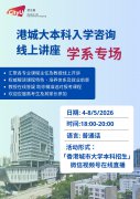 直通世界一流大学 港城大2026本科招生学系专场线上讲座5月4日至8日开